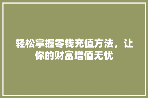 轻松掌握零钱充值方法，让你的财富增值无忧 服务器/数据库