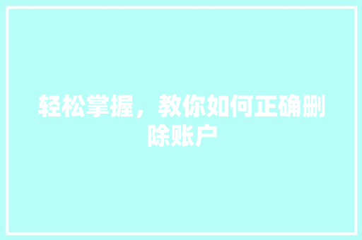 轻松掌握，教你如何正确删除账户