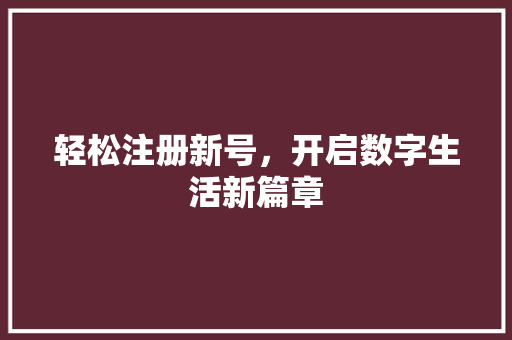 轻松注册新号，开启数字生活新篇章