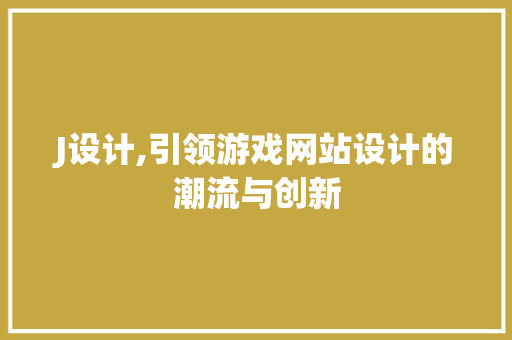 J设计,引领游戏网站设计的潮流与创新