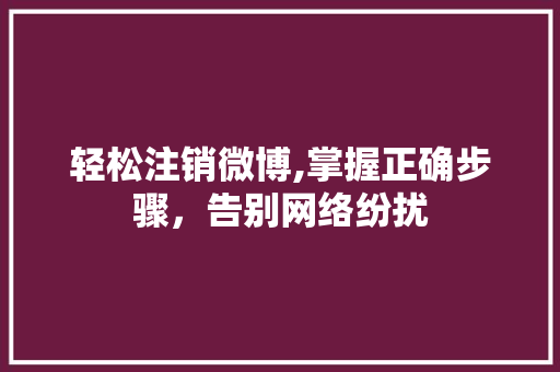 轻松注销微博,掌握正确步骤，告别网络纷扰 友链在线