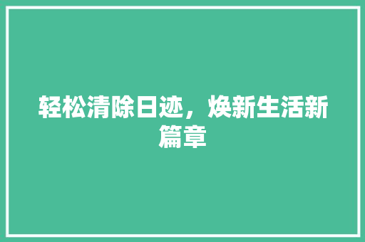 轻松清除日迹，焕新生活新篇章 服务器/数据库
