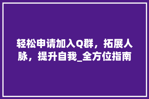轻松申请加入Q群，拓展人脉，提升自我_全方位指南