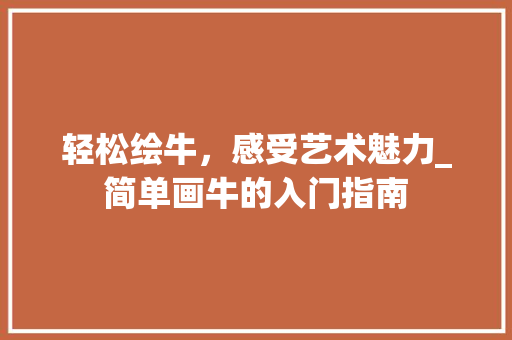 轻松绘牛，感受艺术魅力_简单画牛的入门指南