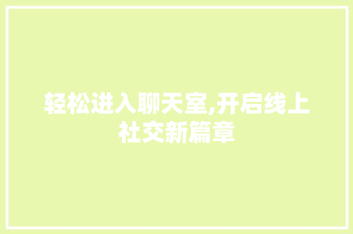 轻松进入聊天室,开启线上社交新篇章 友链在线