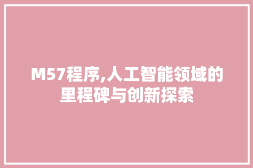 M57程序,人工智能领域的里程碑与创新探索 M57程序,人工智能领域的里程碑与创新探索 建站教程