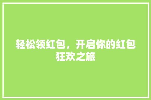 轻松领红包，开启你的红包狂欢之旅 友链在线