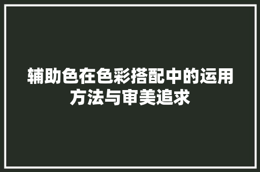 辅助色在色彩搭配中的运用方法与审美追求