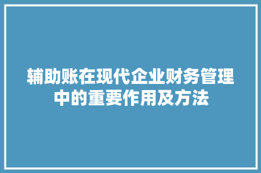 辅助账在现代企业财务管理中的重要作用及方法