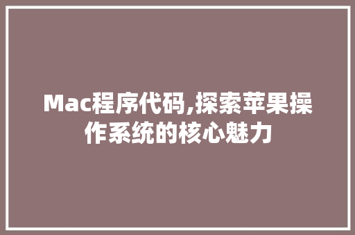 Mac程序代码,探索苹果操作系统的核心魅力