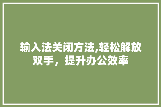 输入法关闭方法,轻松解放双手，提升办公效率