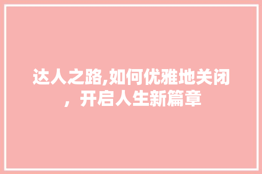 达人之路,如何优雅地关闭，开启人生新篇章