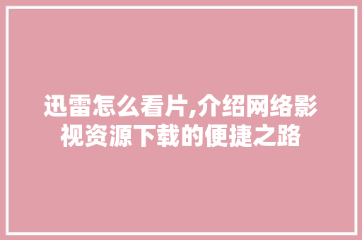 迅雷怎么看片,介绍网络影视资源下载的便捷之路 Web前端