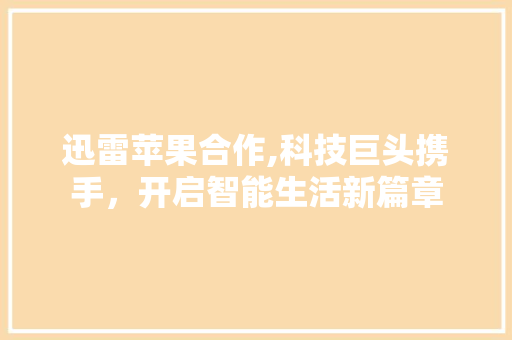 迅雷苹果合作,科技巨头携手，开启智能生活新篇章 服务器/数据库