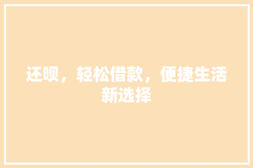 还呗，轻松借款，便捷生活新选择
