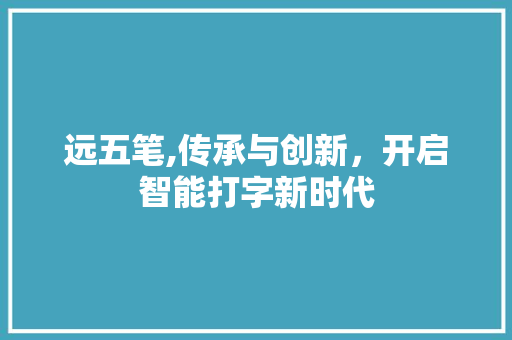 远五笔,传承与创新，开启智能打字新时代