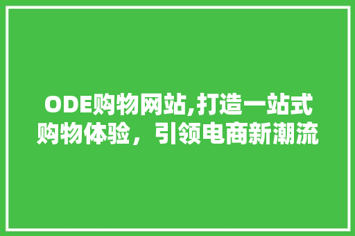 ODE购物网站,打造一站式购物体验，引领电商新潮流