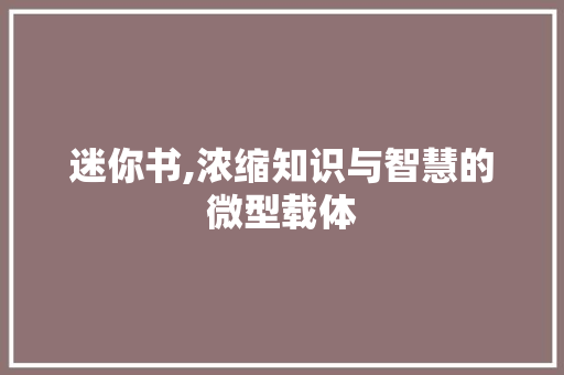 迷你书,浓缩知识与智慧的微型载体