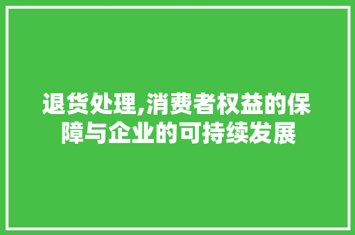 退货处理,消费者权益的保障与企业的可持续发展 友链在线