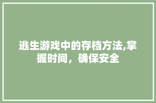 逃生游戏中的存档方法,掌握时间，确保安全 友链在线