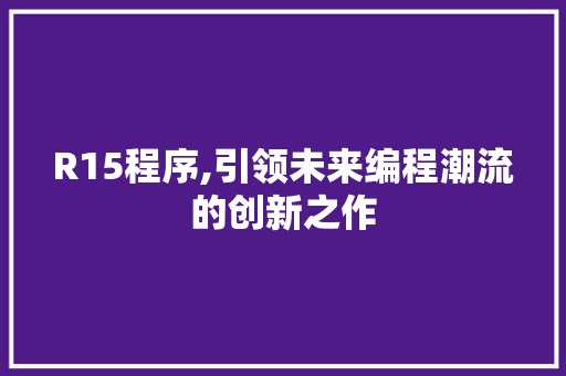 R15程序,引领未来编程潮流的创新之作