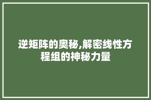 逆矩阵的奥秘,解密线性方程组的神秘力量