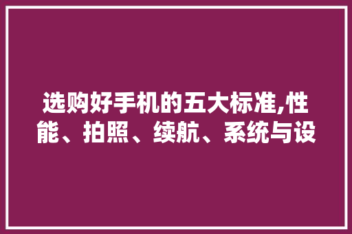选购好手机的五大标准,性能、拍照、续航、系统与设计 Web前端