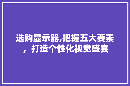 选购显示器,把握五大要素，打造个性化视觉盛宴 服务器/数据库