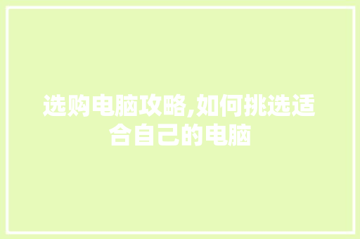 选购电脑攻略,如何挑选适合自己的电脑