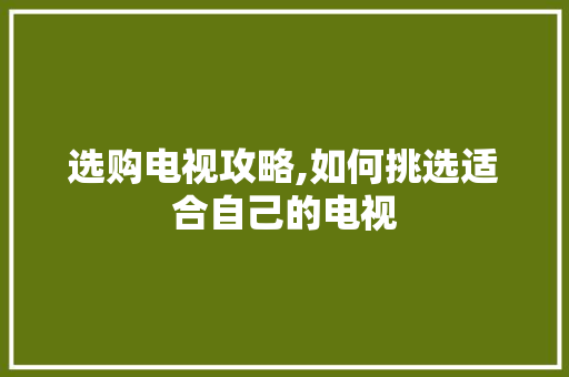 选购电视攻略,如何挑选适合自己的电视