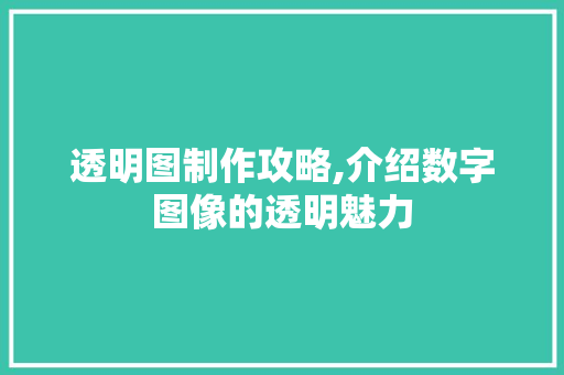 透明图制作攻略,介绍数字图像的透明魅力