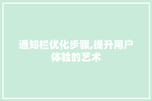 通知栏优化步骤,提升用户体验的艺术