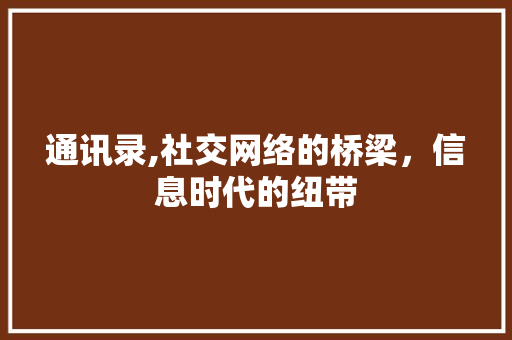 通讯录,社交网络的桥梁，信息时代的纽带