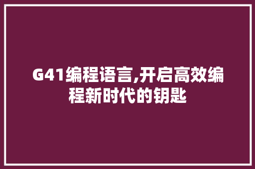G41编程语言,开启高效编程新时代的钥匙 G41编程语言,开启高效编程新时代的钥匙 友链在线