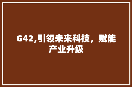 G42,引领未来科技，赋能产业升级