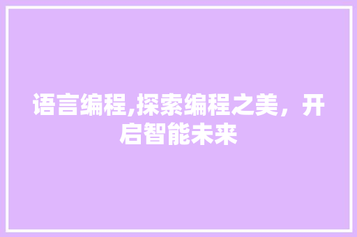 语言编程,探索编程之美，开启智能未来
