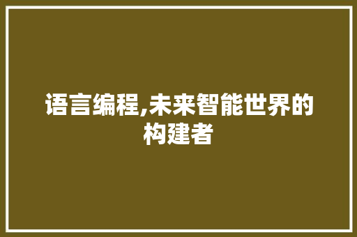 语言编程,未来智能世界的构建者