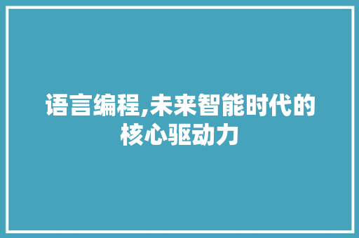 语言编程,未来智能时代的核心驱动力