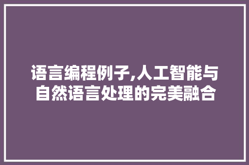 语言编程例子,人工智能与自然语言处理的完美融合 服务器/数据库