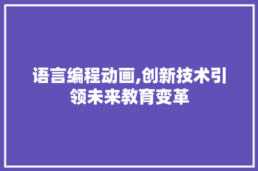 语言编程动画,创新技术引领未来教育变革