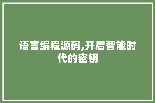 语言编程源码,开启智能时代的密钥