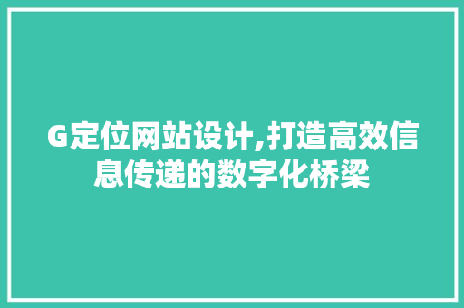 G定位网站设计,打造高效信息传递的数字化桥梁
