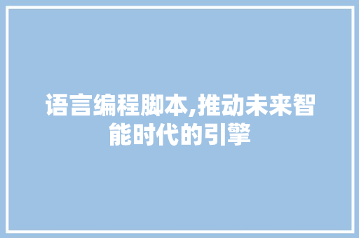 语言编程脚本,推动未来智能时代的引擎