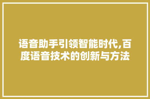 语音助手引领智能时代,百度语音技术的创新与方法 SEO教程