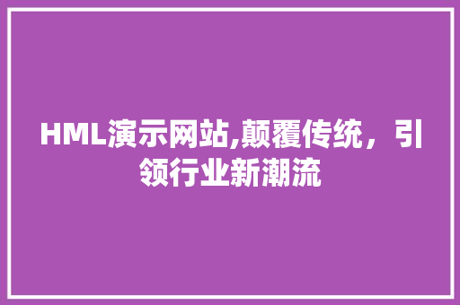 HML演示网站,颠覆传统，引领行业新潮流
