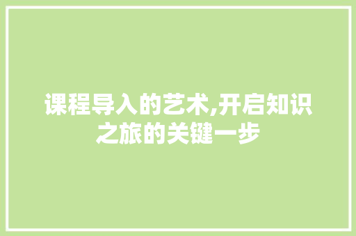 课程导入的艺术,开启知识之旅的关键一步