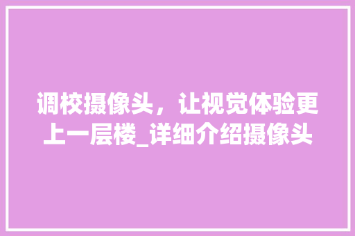调校摄像头，让视觉体验更上一层楼_详细介绍摄像头调校方法 SEO教程
