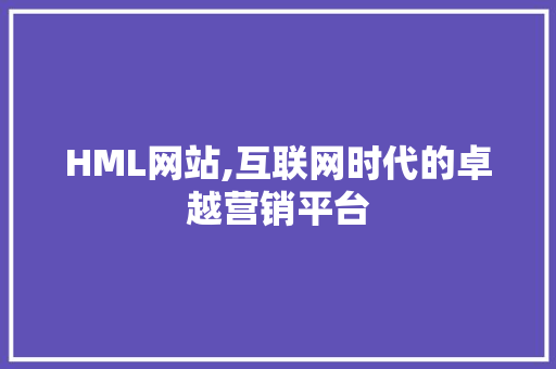 HML网站,互联网时代的卓越营销平台