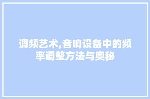 调频艺术,音响设备中的频率调整方法与奥秘 服务器/数据库