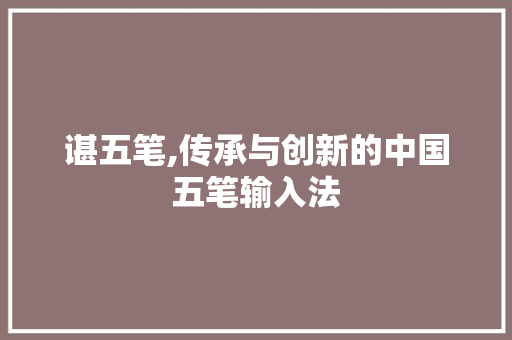 谌五笔,传承与创新的中国五笔输入法